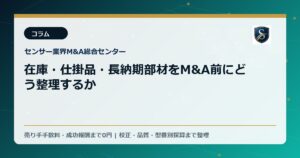 在庫・仕掛品・長納期部材をM&A前にどう整理するか